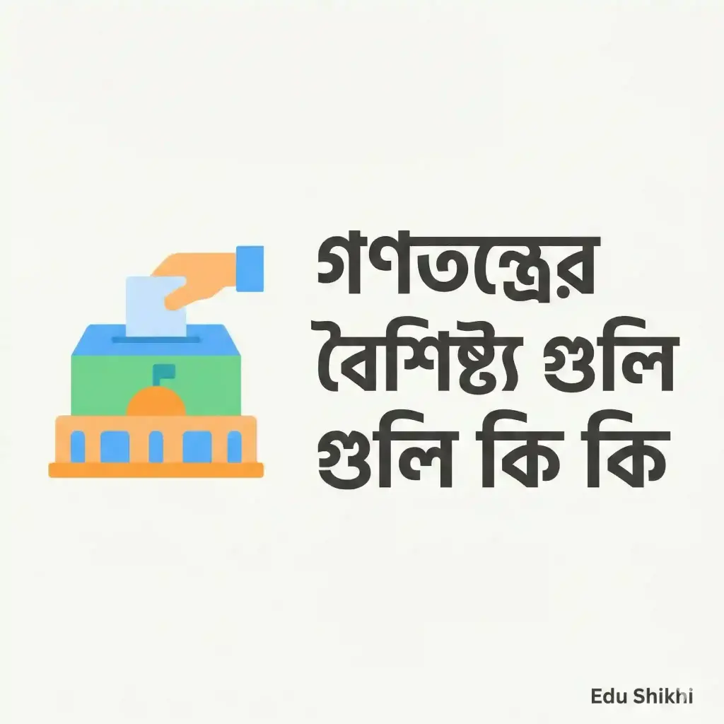 গণতন্ত্রের বৈশিষ্ট্য গুলি কি কি ২০২৬: জনগণের শাসনব্যবস্থার সম্পূর্ণ ধারণা