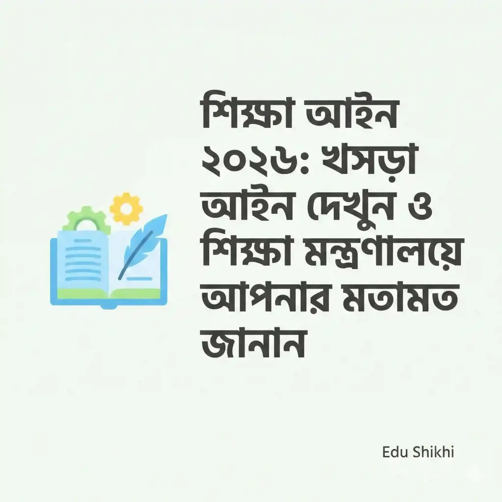 শিক্ষা আইন ২০২৬: খসড়া আইন দেখুন ও শিক্ষা মন্ত্রণালয়ে আপনার মতামত জানান